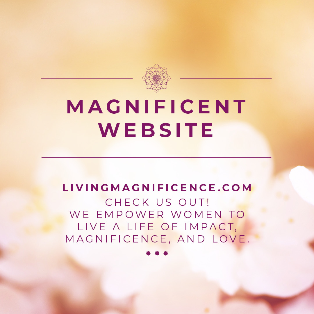 Livingmagnificence.com Check us out! We empower women to live a life of impact, magnificence, and love.